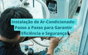 Instalação de Ar-Condicionado: Passo a Passo para Garantir Eficiência e Segurança