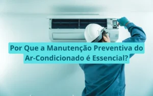 Por Que a Manutenção Preventiva do Ar-Condicionado é Essencial?